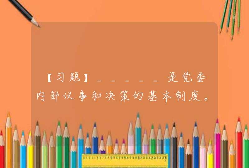 【习题】_____是党委内部议事和决策的基本制度。(分值:2) （A)集体领导 （B)民主集中 （C)个别酝酿 （D)会议决定,第1张