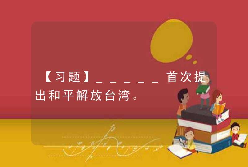 【习题】_____首次提出和平解放台湾。,第1张