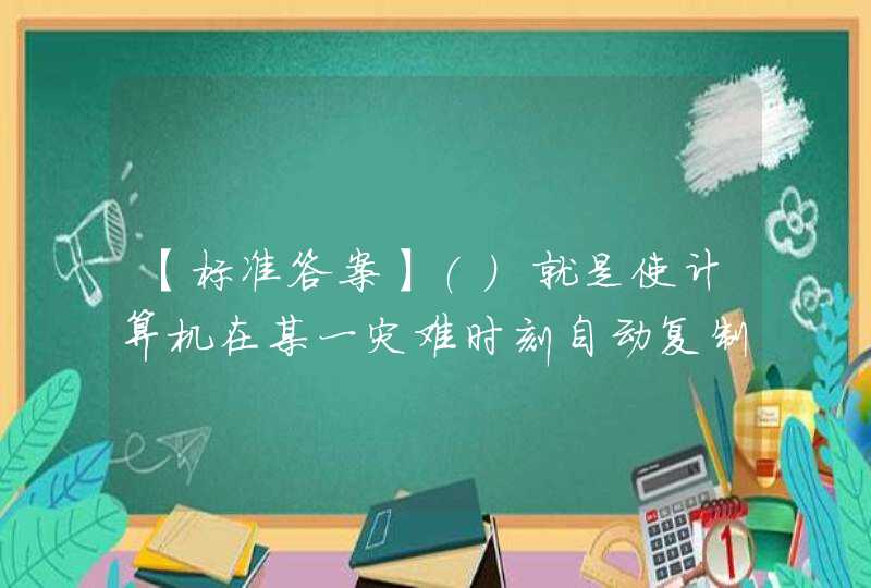 【标准答案】()就是使计算机在某一灾难时刻自动复制数据的技术。《电子商务法律与法规》习题,第1张