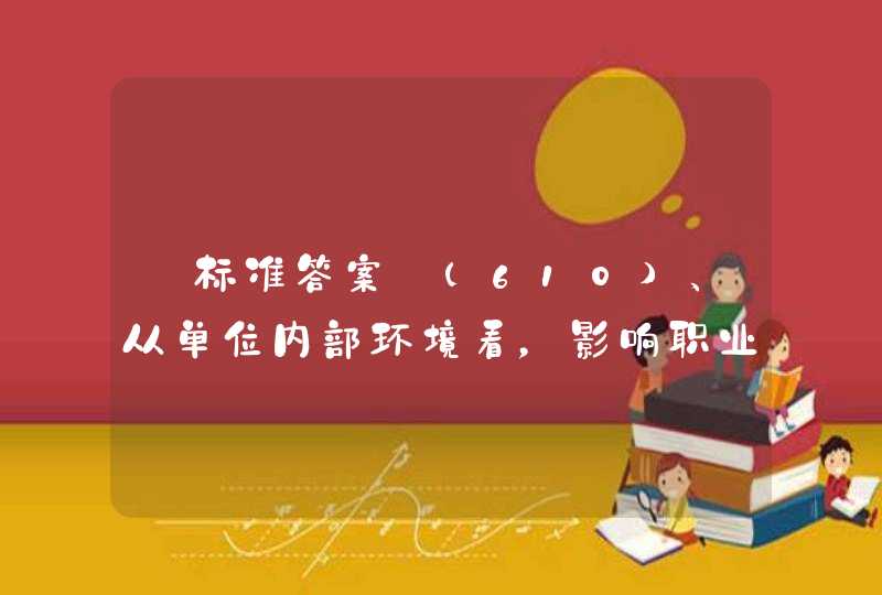 【标准答案】(610)、从单位内部环境看，影响职业发展的因素也是多方面的，主要包括企业的（ ）与制度等。 (4分) A、单位的发展战略 B、一般特征 C、组织规模 D、单位的人力资源状况 E、企业文,第1张