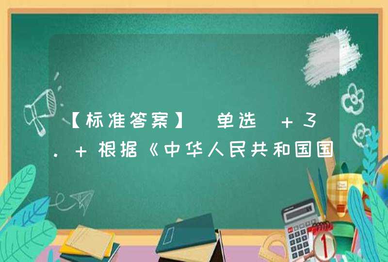 【标准答案】[单选] 3. 根据《中华人民共和国国家安全法》的规定，每年_________为全民国家安全教育日。（ ）,第1张