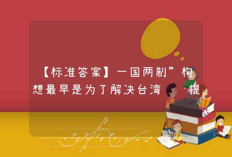 【标准答案】一国两制”构想最早是为了解决台湾问题提出的，但首先被运用于解决香港、澳门回归祖国问题上，并取得成功。,第1张