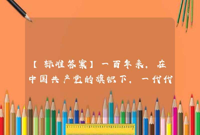 【标准答案】一百年来，在中国共产党的旗帜下，一代代中国青年把青春奋斗融入党和人民事业，成为实现中华民族伟大复兴的_____力量。,第1张