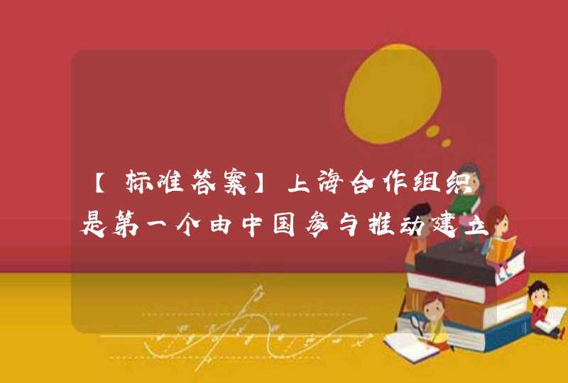【标准答案】上海合作组织是第一个由中国参与推动建立并以中国城市命名的地区性合作组织。 A.正确B.错误,第1张