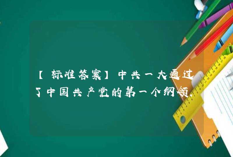 【标准答案】中共一大通过了中国共产党的第一个纲领，纲领确认党的名称是“中国共产党”。第一个提出党的名称为“中国共产党”的是（）。,第1张