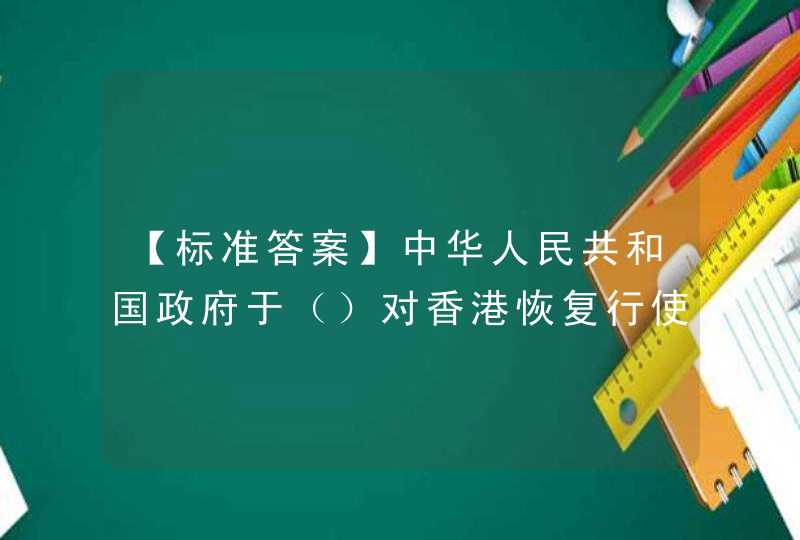 【标准答案】中华人民共和国政府于（）对香港恢复行使主权。,第1张
