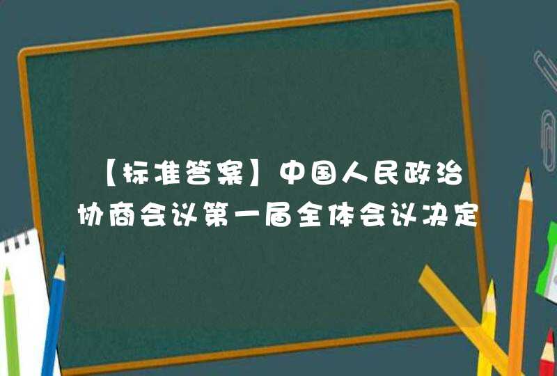 【标准答案】中国人民政治协商会议第一届全体会议决定，以《义勇军进行曲》为()。,第1张
