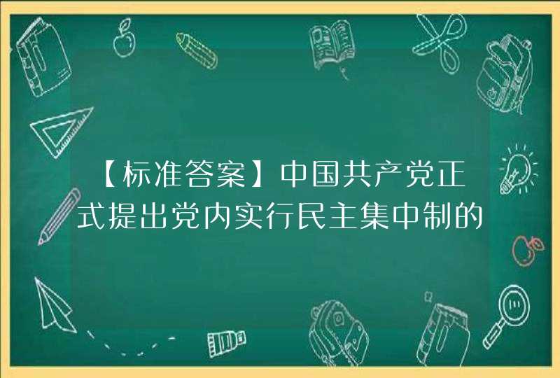 【标准答案】中国共产党正式提出党内实行民主集中制的组织原则是在（ ）。,第1张