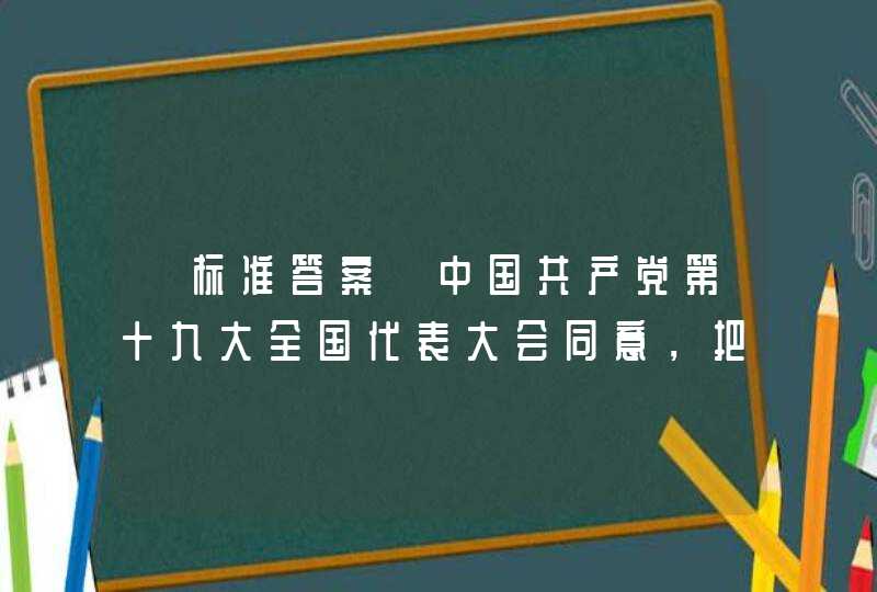 【标准答案】中国共产党第十九大全国代表大会同意，把推动构建（）遵循共商共享原则，推进（）建设等内容写入党章,第1张