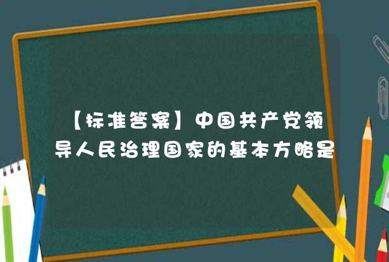 【标准答案】中国共产党领导人民治理国家的基本方略是(____)。,第1张
