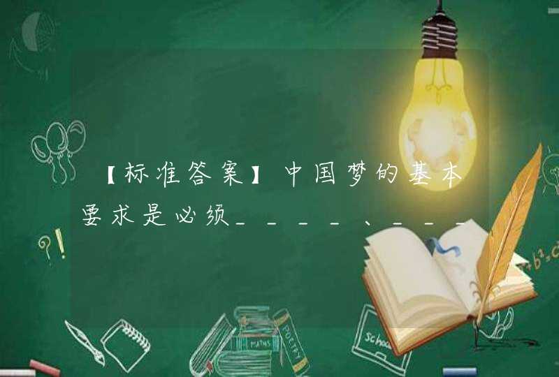 【标准答案】中国梦的基本要求是必须____、____、____。（ ）,第1张