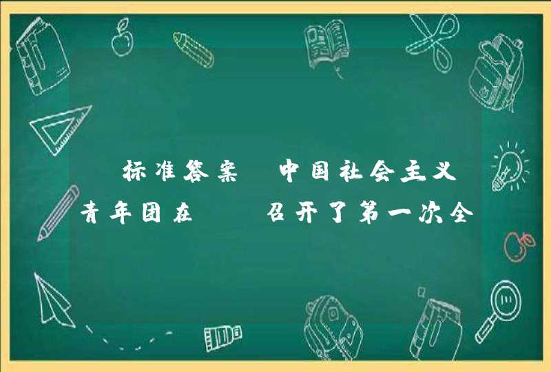 【标准答案】中国社会主义青年团在（）召开了第一次全国代表大会,第1张