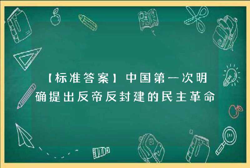 【标准答案】中国第一次明确提出反帝反封建的民主革命纲领的时间是（ ）。【出题：武汉大学】,第1张