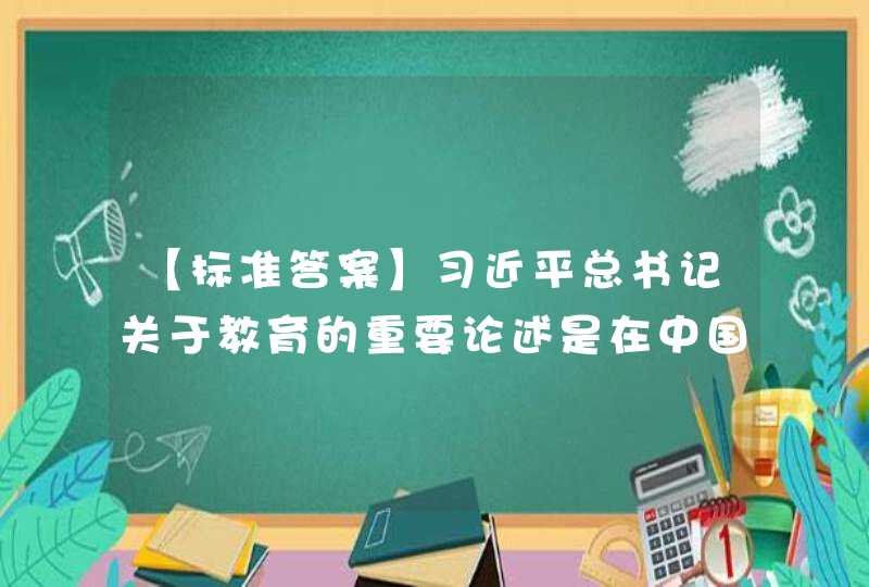【标准答案】习近平总书记关于教育的重要论述是在中国特色社会主义进入新时代、中国教育发展面临新任务新要求的背景下形成的。下列选项中，对新时代之“新”表述错误的是（　）。,第1张