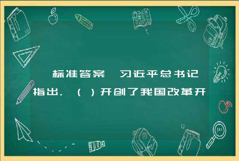 【标准答案】习近平总书记指出，（）开创了我国改革开放的全新局面。,第1张