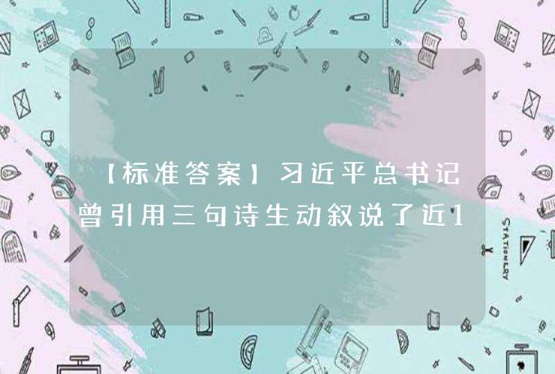 【标准答案】习近平总书记曾引用三句诗生动叙说了近100年来中国人寻梦、追梦、圆梦的历史进程，分别是_____。,第1张
