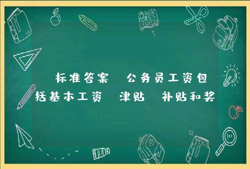 【标准答案】公务员工资包括基本工资、津贴、补贴和奖金几部分构成。(3分)A、正确B、错误,第1张