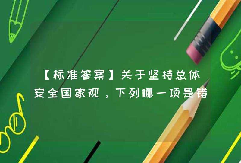 【标准答案】关于坚持总体安全国家观，下列哪一项是错误的？（ ） A 以军事安全为基础 B 以政治安全为根本 C 以人民安全为宗旨 D 以促进国际安全为依托,第1张