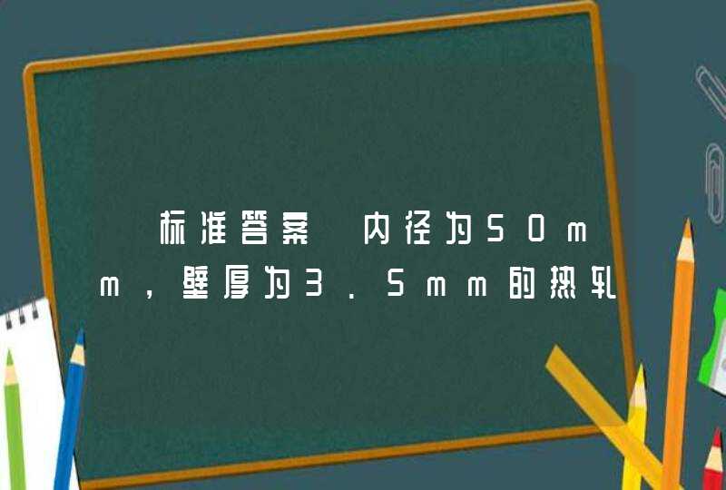 【标准答案】内径为50mm，壁厚为3.5mm的热轧无缝钢管，则可写成φ50mm×3. 5mm。() 《化工设备使用及维护》习题,第1张