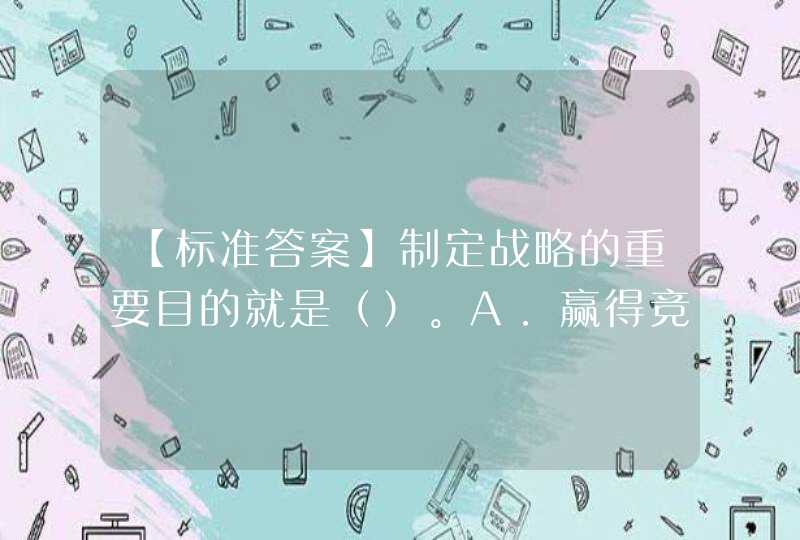 【标准答案】制定战略的重要目的就是（）。A．赢得竞争优势B．战胜,第1张