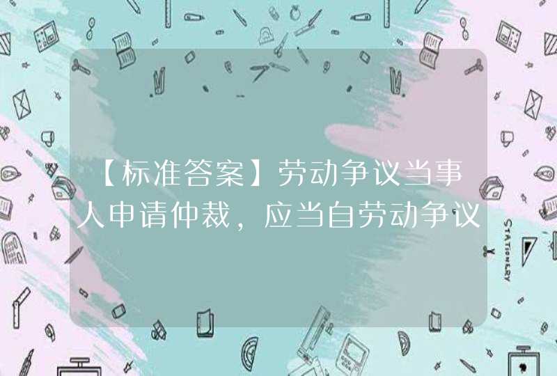 【标准答案】劳动争议当事人申请仲裁，应当自劳动争议发生之日起____日内向劳动争议仲裁委员会提交申诉书，并按被诉者人数提交申诉书副本。,第1张