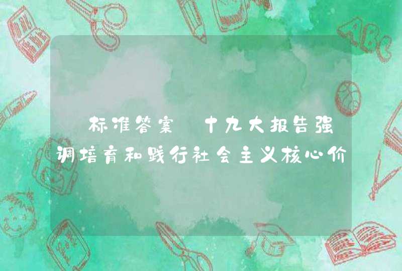 【标准答案】十九大报告强调培育和践行社会主义核心价值观，发展社会主义先进文化，“更好构筑__________、__________、__________，为中国人民提供精神指引”,第1张