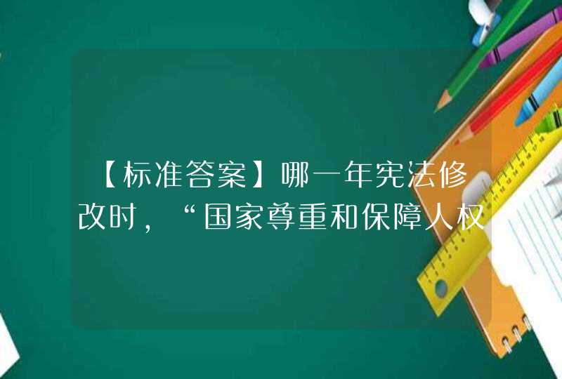 【标准答案】哪一年宪法修改时，“国家尊重和保障人权”被写入宪法？（）,第1张