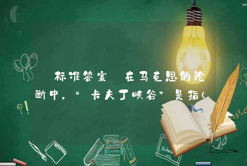 【标准答案】在马克思的论断中，“卡夫丁峡谷”是指（）,第1张