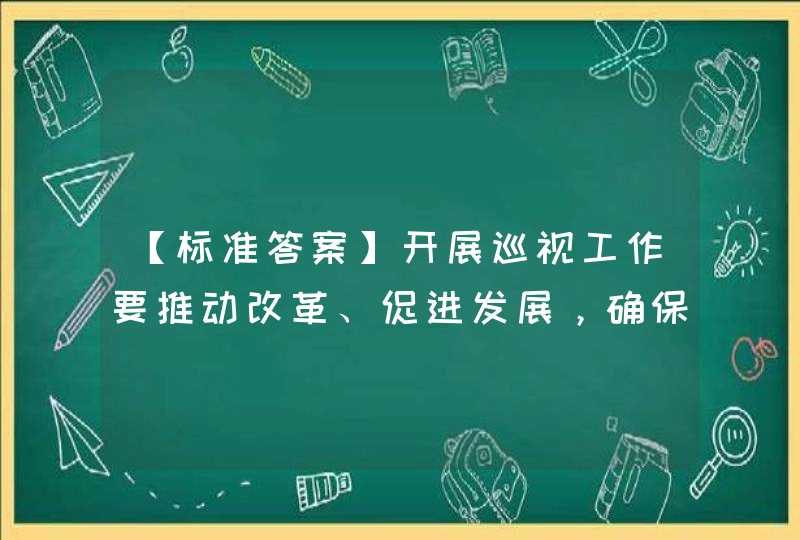 【标准答案】开展巡视工作要推动改革、促进发展，确保党始终成为中国特色社会主义事业的坚强（ ）。,第1张