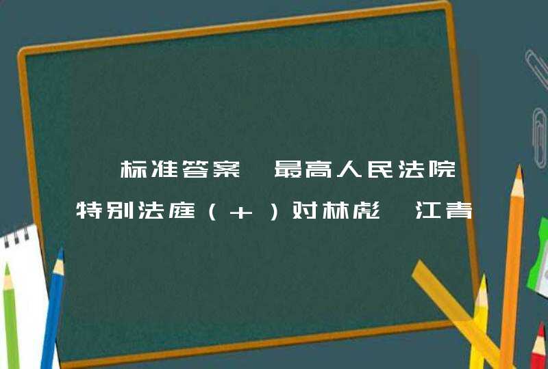 【标准答案】最高人民法院特别法庭（ ）对林彪、江青两个反革命集团的十名主犯进行公开审判，恢复了社会主义法制的尊严,第1张