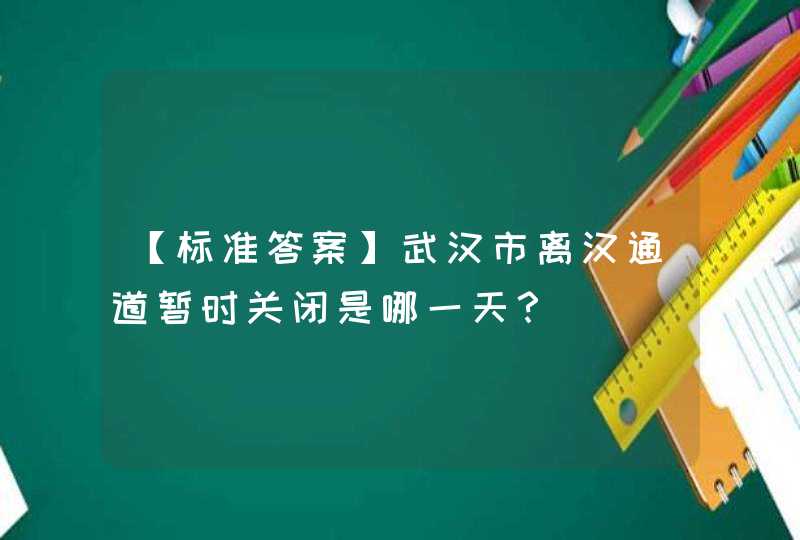 【标准答案】武汉市离汉通道暂时关闭是哪一天？,第1张