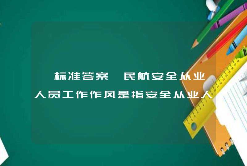 【标准答案】民航安全从业人员工作作风是指安全从业人员在安全生产运行中表现出的（ ）和（ ），特别是对限定和指导安全生产运行工作中各种行为规范的心理认同和外在反应。,第1张