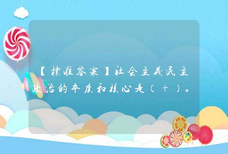 【标准答案】社会主义民主政治的本质和核心是（ ）。,第1张