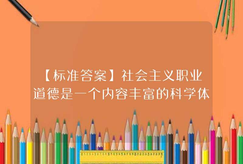 【标准答案】社会主义职业道德是一个内容丰富的科学体系,由“一个原则”“五个规范”“九个范畴”组成.这一个原则是指( ),第1张