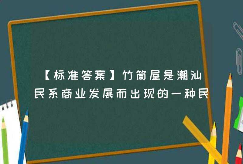 【标准答案】竹筒屋是潮汕民系商业发展而出现的一种民居,第1张