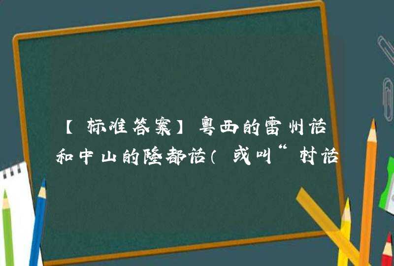 【标准答案】粤西的雷州话和中山的隆都话（或叫“村话”）是属于（ ）。(,第1张