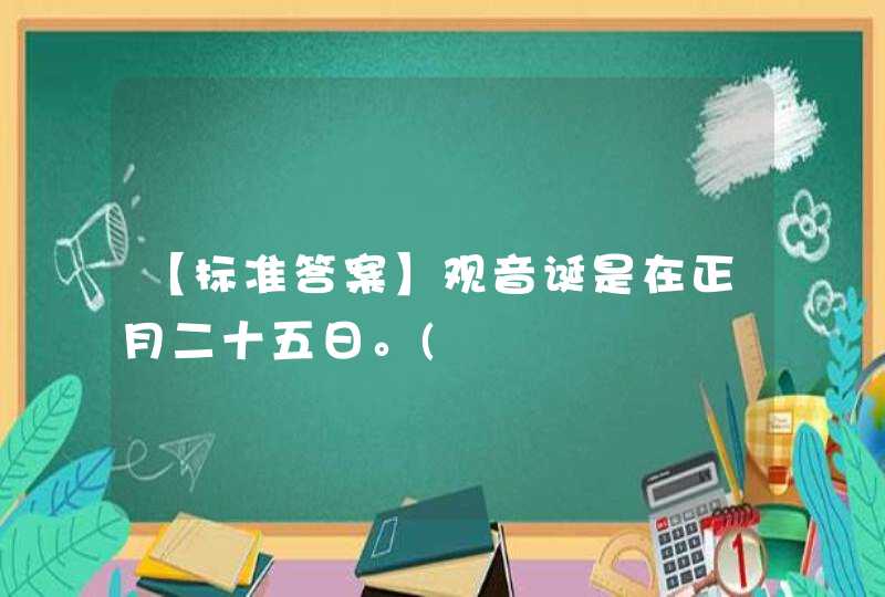 【标准答案】观音诞是在正月二十五日。(,第1张