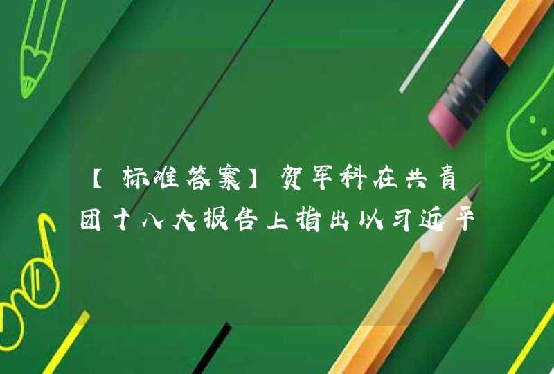 【标准答案】贺军科在共青团十八大报告上指出以习近平新时代中国特色社会主义思想为统领，必须坚持政治建团。____是共青团第一位的属性。,第1张