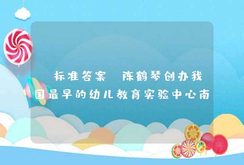 【标准答案】陈鹤琴创办我国最早的幼儿教育实验中心南京鼓楼幼稚园的()。《学前儿童教育学》习题,第1张