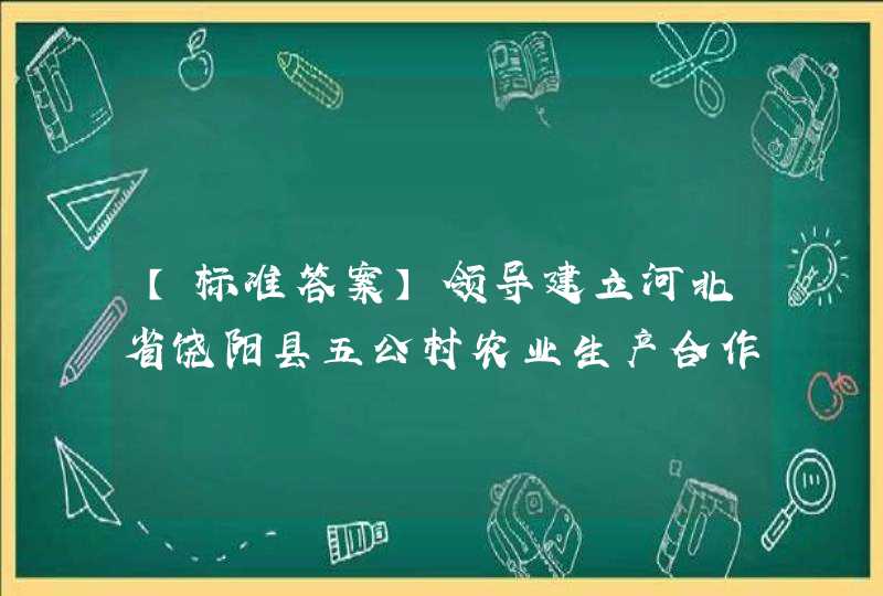 【标准答案】领导建立河北省饶阳县五公村农业生产合作社，被毛泽东誉为“群众所信任的领袖人物”的全国劳动模范是（ ）。,第1张
