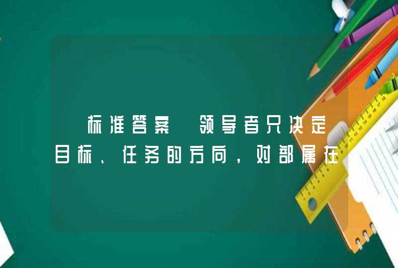 【标准答案】领导者只决定目标、任务的方向，对部属在完成任务各个阶段上的日常活动不加干预。这种领导方式被称作“效果管理”。它属于（ ）领导。,第1张