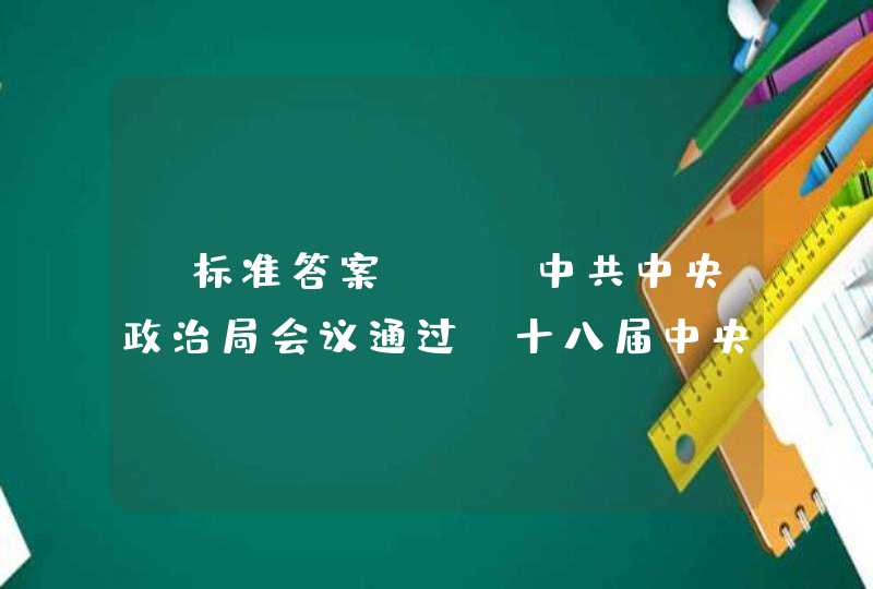 【标准答案】），中共中央政治局会议通过《十八届中央政治局关于改进工作作风、密切联系群众的八项规定》。 A.2,第1张