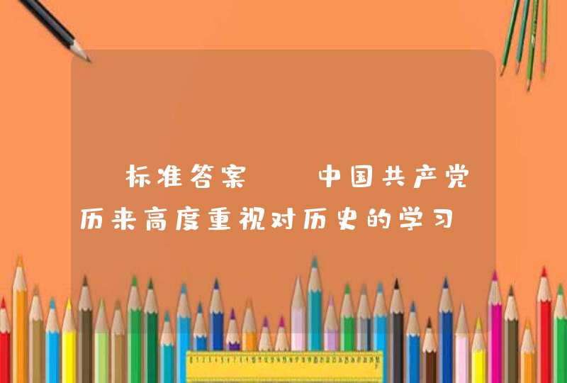 【标准答案】 中国共产党历来高度重视对历史的学习，（ ）曾在1938年中共六届六中全会上发出号召：“来一个全党的学习竞赛”。,第1张