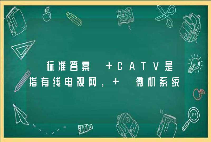 【标准答案】 CATV是指有线电视网。 《微机系统与维护》习题,第1张