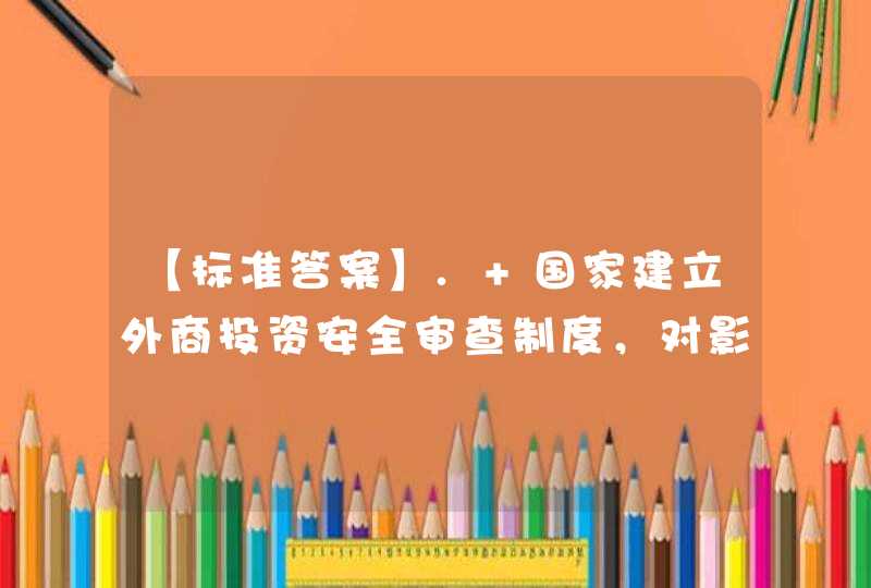 【标准答案】. 国家建立外商投资安全审查制度，对影响或者可能影响国家安全的外商投资进行安全审查。（） A,第1张