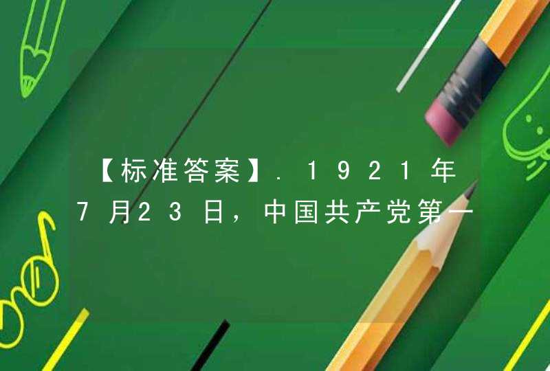 【标准答案】.1921年7月23日，中国共产党第一次全国代表大会在上海法租界望志路106号举行。参加党的一大的有来自 个地方的13人，他们代表着50多名党员。,第1张