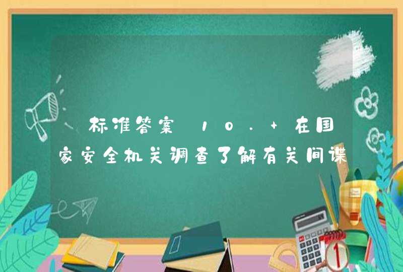 【标准答案】10. 在国家安全机关调查了解有关间谍行为的情况、收集有关证据时，有关组织和个人应当____。,第1张