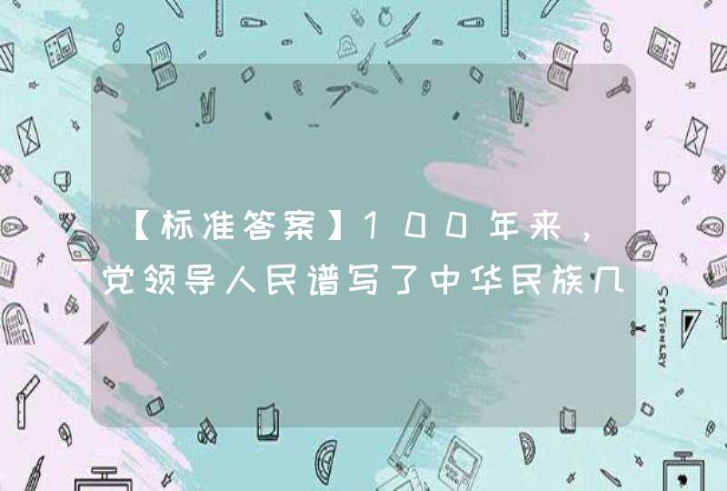 【标准答案】100年来，党领导人民谱写了中华民族几千年历史上最壮丽的史诗，创造了“四大成就”:（ ）,第1张
