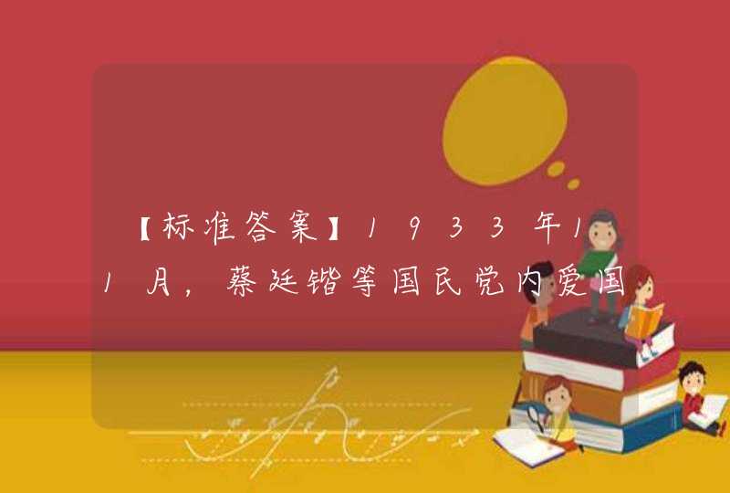 【标准答案】1933年11月，蔡廷锴等国民党内爱国力量，举起抗日反蒋旗帜，建立了()。,第1张