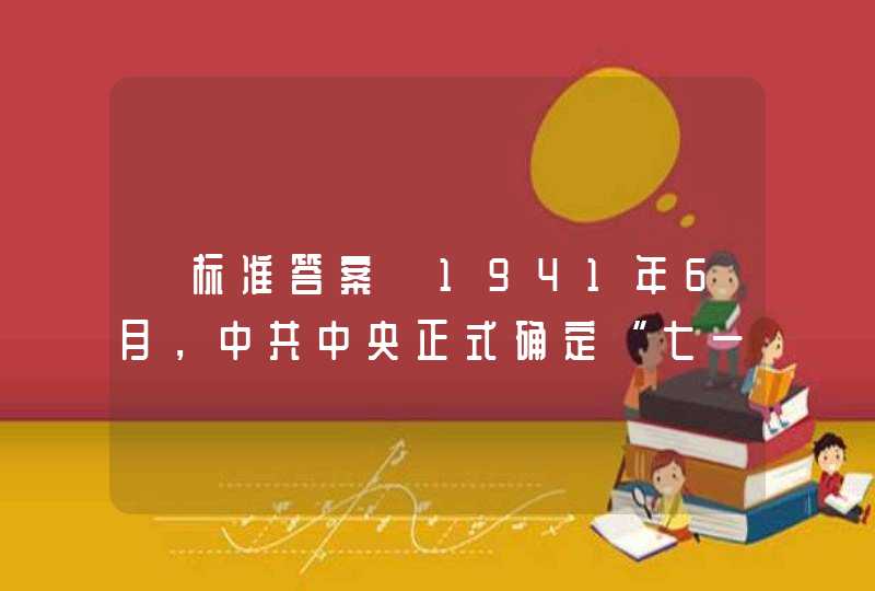 【标准答案】1941年6月，中共中央正式确定“七一”作为中国共产党的（ ）纪念日,第1张